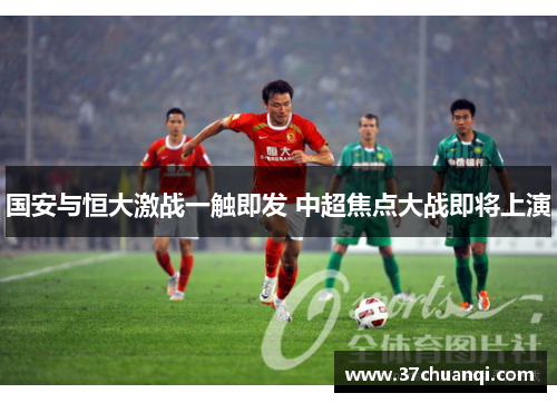国安与恒大激战一触即发 中超焦点大战即将上演