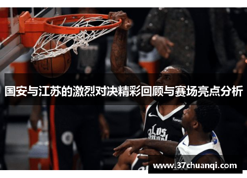 国安与江苏的激烈对决精彩回顾与赛场亮点分析