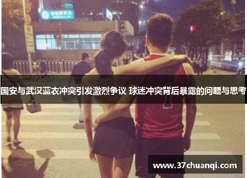 国安与武汉蓝衣冲突引发激烈争议 球迷冲突背后暴露的问题与思考