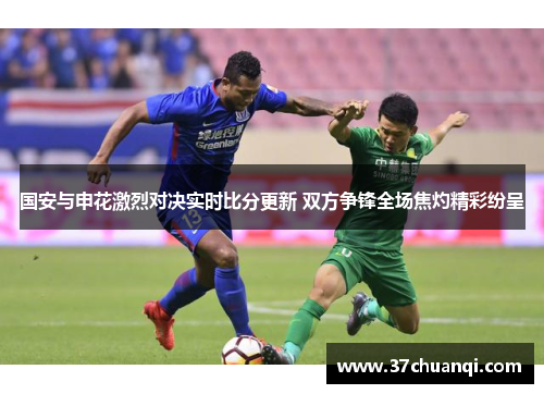 国安与申花激烈对决实时比分更新 双方争锋全场焦灼精彩纷呈