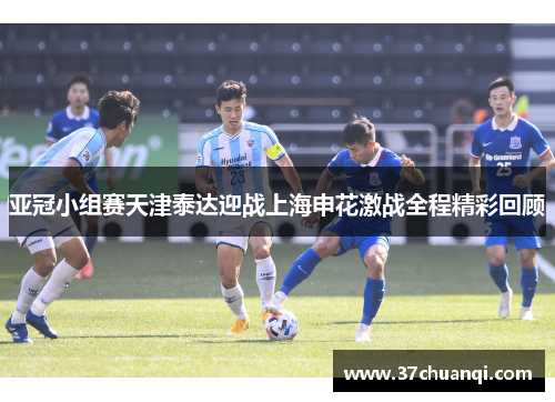 亚冠小组赛天津泰达迎战上海申花激战全程精彩回顾