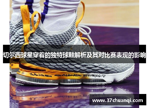 切尔西球星穿着的独特球鞋解析及其对比赛表现的影响