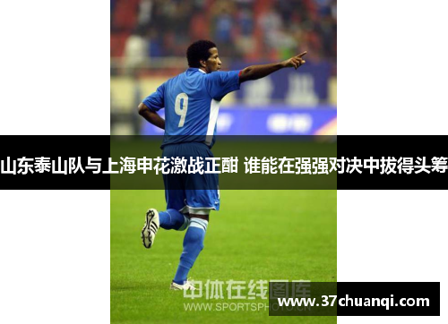 山东泰山队与上海申花激战正酣 谁能在强强对决中拔得头筹