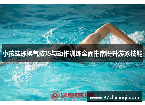 小孩蛙泳换气技巧与动作训练全面指南提升游泳技能