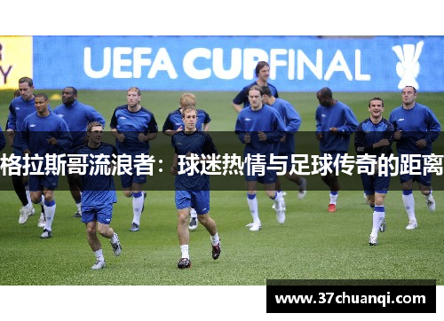 格拉斯哥流浪者：球迷热情与足球传奇的距离
