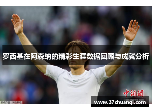 罗西基在阿森纳的精彩生涯数据回顾与成就分析