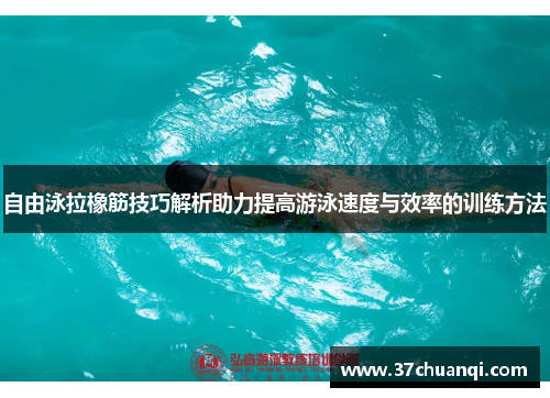 自由泳拉橡筋技巧解析助力提高游泳速度与效率的训练方法