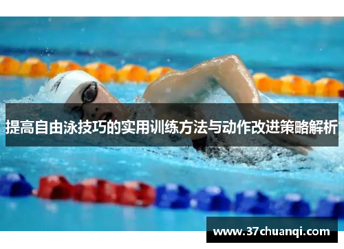 提高自由泳技巧的实用训练方法与动作改进策略解析
