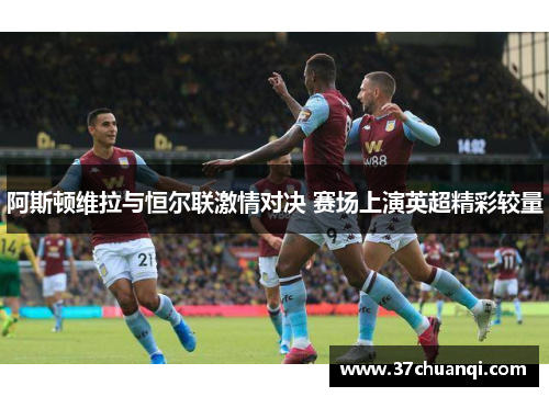 阿斯顿维拉与恒尔联激情对决 赛场上演英超精彩较量
